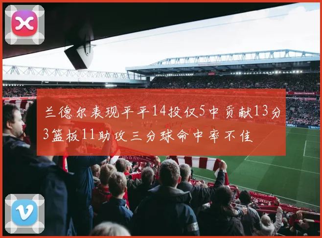 兰德尔表现平平14投仅5中贡献13分3篮板11助攻三分球命中率不佳