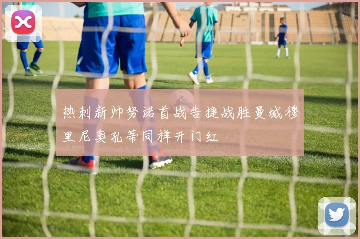 热刺新帅努诺首战告捷战胜曼城穆里尼奥孔蒂同样开门红