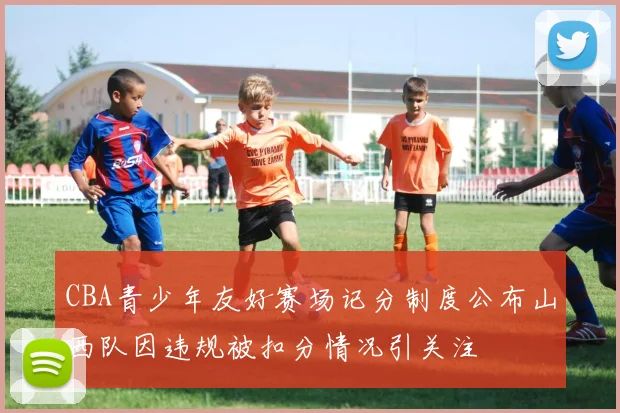 CBA青少年友好赛场记分制度公布山西队因违规被扣分情况引关注