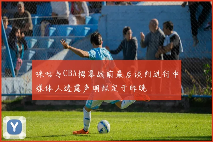咪咕与CBA揭幕战前最后谈判进行中媒体人透露声明拟定于昨晚