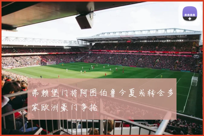 弗赖堡门将阿图伯鲁今夏或转会多家欧洲豪门争抢