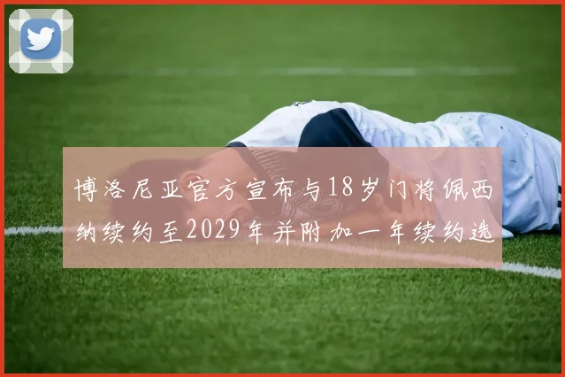 博洛尼亚官方宣布与18岁门将佩西纳续约至2029年并附加一年续约选项