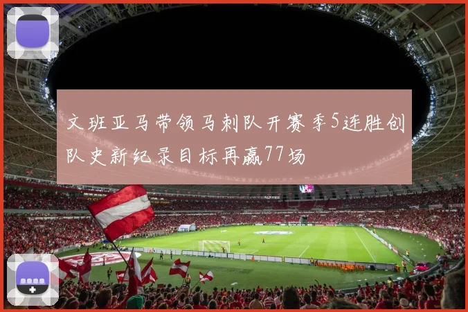 文班亚马带领马刺队开赛季5连胜创队史新纪录目标再赢77场