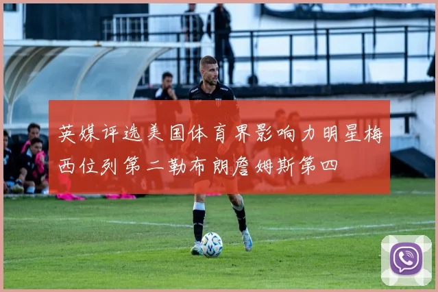 英媒评选美国体育界影响力明星梅西位列第二勒布朗詹姆斯第四