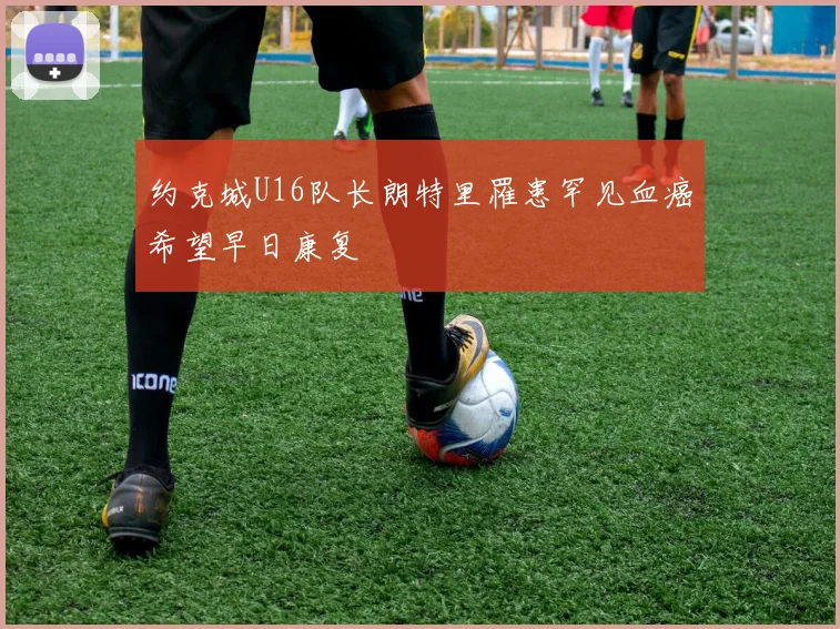 约克城U16队长朗特里罹患罕见血癌希望早日康复