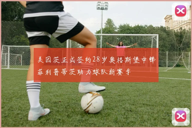 美因茨正式签约28岁奥格斯堡中锋菲利普蒂茨助力球队新赛季