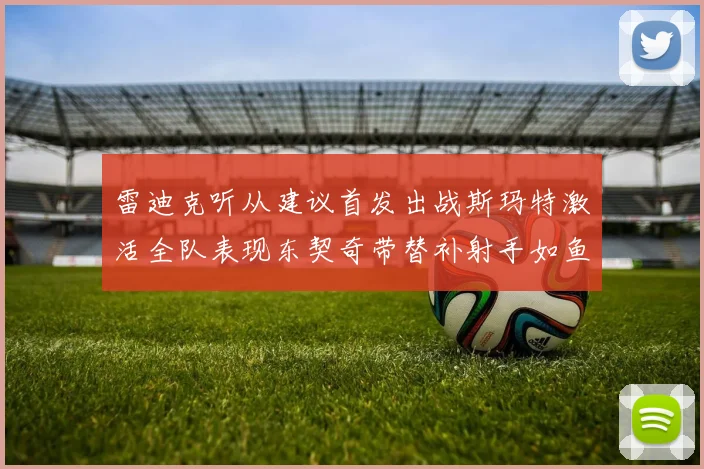 雷迪克听从建议首发出战斯玛特激活全队表现东契奇带替补射手如鱼得水