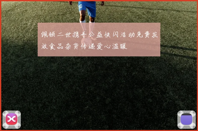 佩顿二世携手公益快闪活动免费发放食品杂货传递爱心温暖