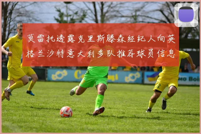 莫雷托透露克里斯滕森经纪人向英格兰沙特意大利多队推荐球员信息