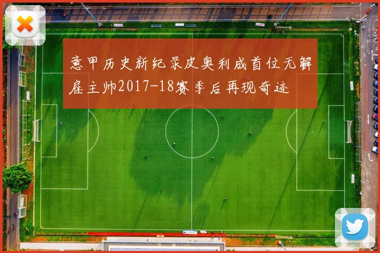 意甲历史新纪录皮奥利成首位无解雇主帅2017-18赛季后再现奇迹