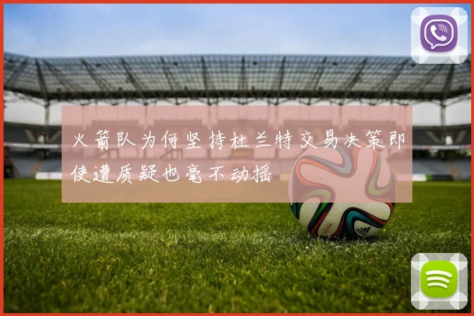 火箭队为何坚持杜兰特交易决策即使遭质疑也毫不动摇