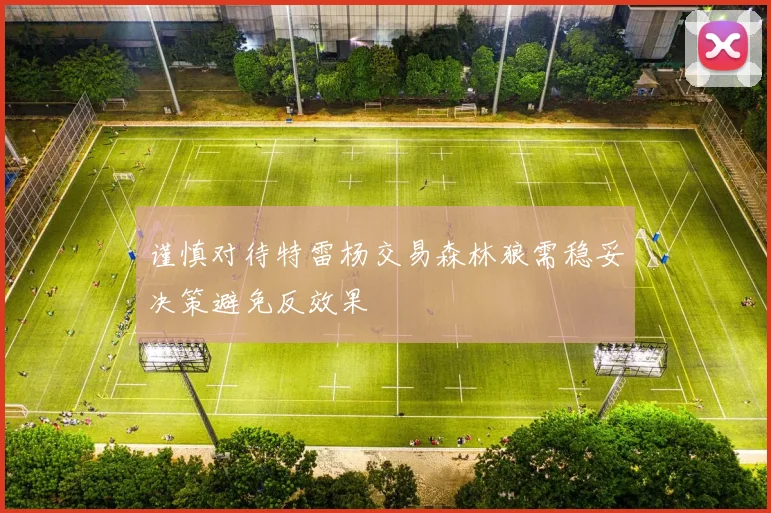 谨慎对待特雷杨交易森林狼需稳妥决策避免反效果