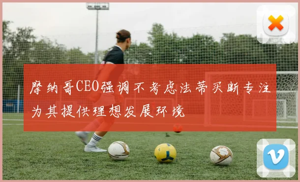 摩纳哥CEO强调不考虑法蒂买断专注为其提供理想发展环境